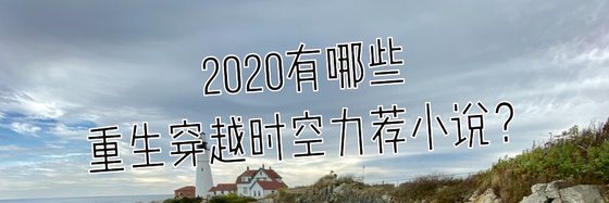 2020有哪些重生穿越时空力荐小说？