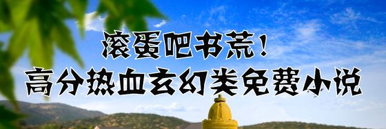 滾蛋吧書荒！高分熱血玄幻類免費小說