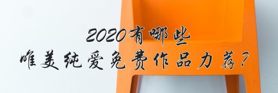 2020有哪些唯美纯爱免费作品力荐？